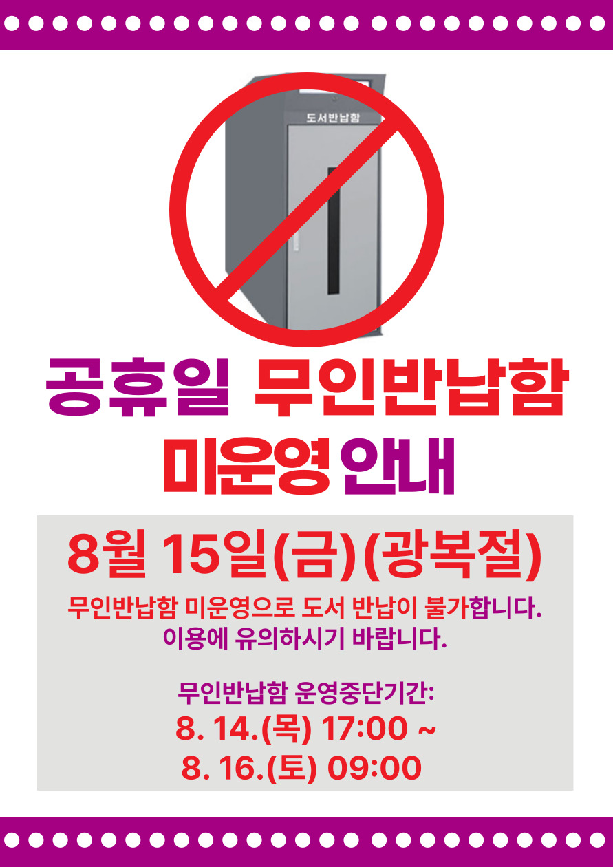 공휴일 무인반납함 미운영 안내   8. 15.(금)(광복절) 무인반납함 미운영으로 도서 반납이 불가합니다. 이용에 유의하시기 바랍니다.   무인반납함 운영중단기간: 8. 14.(목) 17:00 ~ 8. 16.(토) 09:00