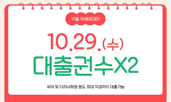 10월 두배로데이 안내  매월 마지막주 수요일 대출권수 두배로 확대  10.29.(수) 단하루 | 대출권수x2  유아 및 다자녀회원 등도 최대 12권까지 