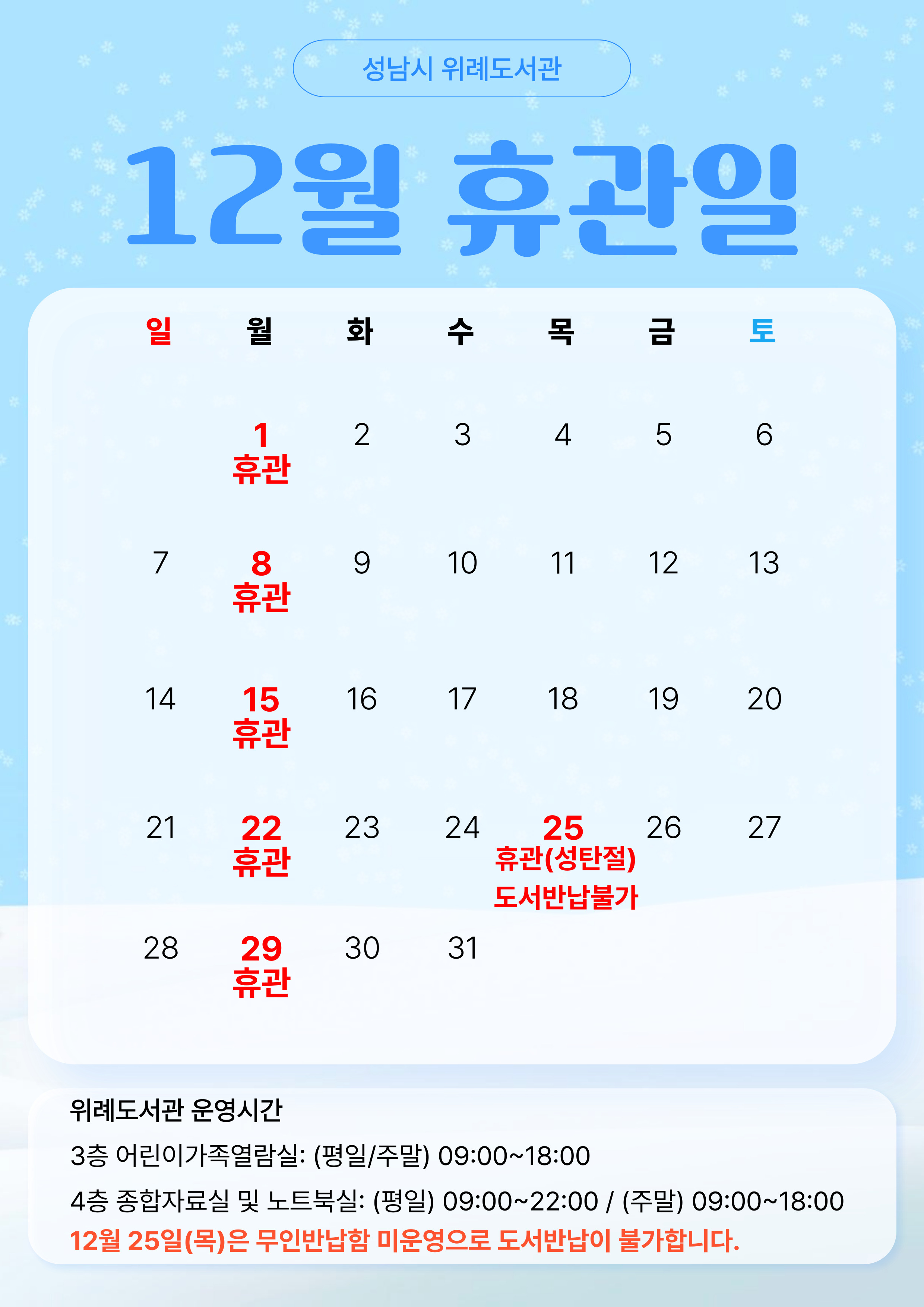 2025년 12월 위례도서관 휴관일 안내 ·  12월 25일은 무인반납함 미운영으로 도서반납이 불가능합니다. 이용에 착오 없으시기 바랍니다.  ·  운영시간 :  어린이가족열람실  (평일/주말)  - 09:00 ~ 18:00                      종합자료실 및 노트북실 (평일)  - 09:00 ~ 22:00                      종합자료실 및 노트북실 (주말)  - 09:00 ~ 18:00 ·  주말에는 노트북실도 18시까지만 운영합니다. 이용에 착오 없으시기 바랍니다.