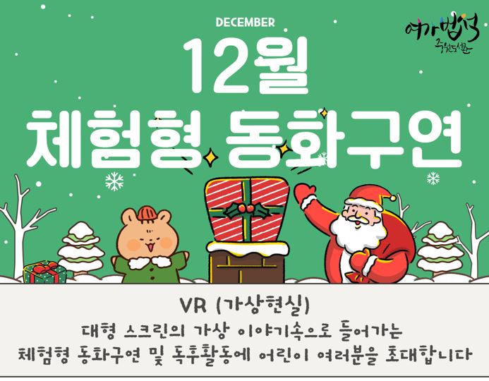 2023년 12월 체험형 동화구연 운영 안내
- 접수일시: 2023년 12월 5일(화)~ "배움숲" 선착순 마감시 까지
- 접수대상: 어린이(6~8세)
- 운영내용: 12월 13일(수) / 12월 27일(수), 15:00~17:00 
                  동해바다 토끼전, 세종대왕과 시간도둑, 방귀쟁이 새색시, 오즈의마법사
- 운영방법: 지하1층 병아리교실, 대면프로그램
- 문 의: 평생학습지원팀 031-752-3913(8123)