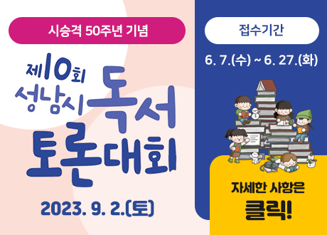 -시승격 50주년 기념-
제10회 성남시 독서토론대회 개최
2023. 9. 2.(토)
접수기간: 6. 7.(수) ~ 6. 27.(화)
자세한 사항은 클릭!