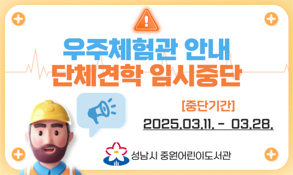 우주체험관 단체견학 프로그램 임시중단 중단기간 2025.03.11. - 03.28. 성남시 중원어린이도서관
