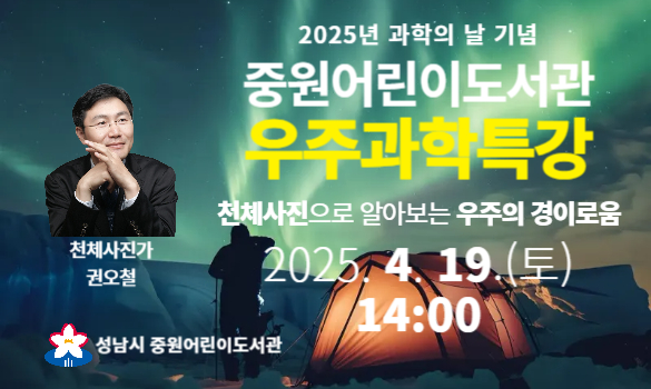 2025년 과학의 날 기념 중원어린이도서관 우주과학특강 천체사진으로 알아보는 우주의 경이로움 천체사진가 권오철 2025.4.19.(토) 14:00 성남시 중원어린이도서관