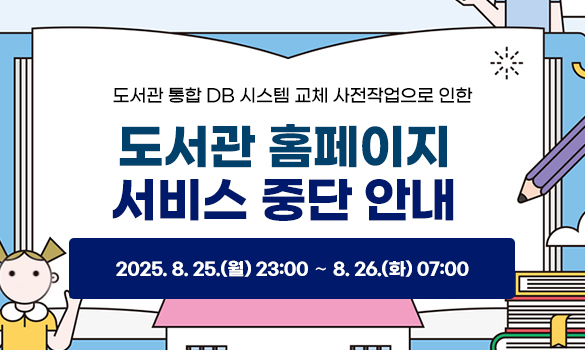 도서관 통합 DB 시스템 교체 사전작업으로 인한 도서관 홈페이지 서비스 중단 안내
일시: 2025. 8. 25.(월) 23:00 ～ 8. 26.(화) 07:00