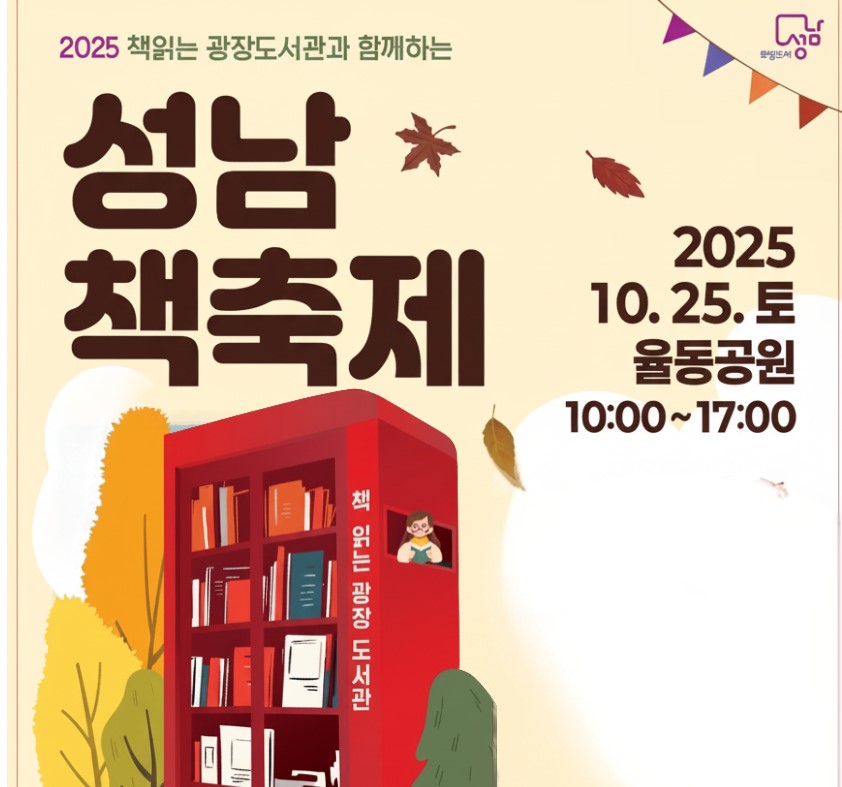 2025 책읽는 광장도서관과 함께하는
성남 책축제
2025 10.25.토
울동공원
10:00~17:00

* 책광장 북크닉 북엔터 클래스 사운드 북리운지
* 체험. 패업 ZONE
* 공공 도서관 체험 부스 포토 부스(광장네컷)
* 공연 프로그램
* 개화식 작가와의 만남 매직&벌룬쇼 버스킹
* 놀이. 휴식Zone
* 그림책길(Story Walk) 대형 캔버스 그림 활동 찾아가는 포토존

성남시 도서관사업소
