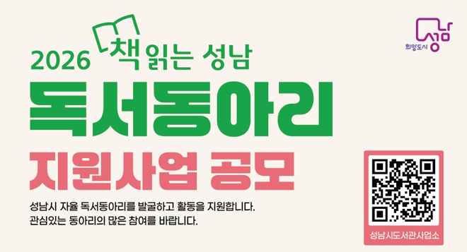 성남시 자율 독서동아리를 발굴하고 활동을 지원합니다.

관심있는 독서동아리의 많은 참여를 바랍니다.

1. 사업기간: 2026년 3월 ~ 11월

2. 공모대상: 독서동아리 100팀(성인독서동아리 80팀, 가족독서동아리 20팀)

3. 신청기간: 2026. 1. 12.(월) ~ 2. 6.(금) 24시까지