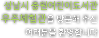 성남시 중원어린이도서관 우주체험관을 방문해 주신 여러분을 환영합니다.